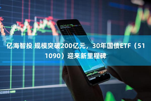 亿海智投 规模突破200亿元，30年国债ETF（511090）迎来新里程碑