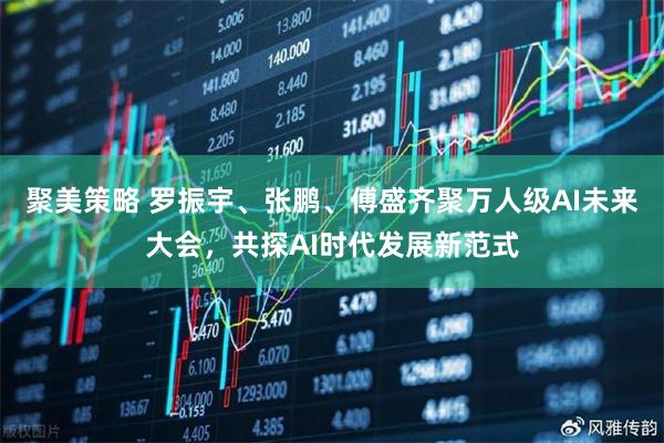 聚美策略 罗振宇、张鹏、傅盛齐聚万人级AI未来大会，共探AI时代发展新范式